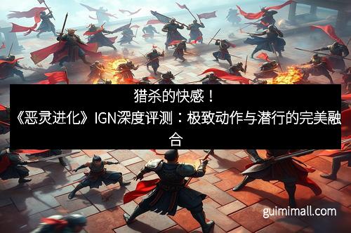 猎杀的快感!《恶灵进化》IGN深度评测:极致动作与潜行的完美融合
