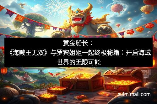 赏金船长:《海贼王无双》与罗宾姐姐一起终极秘籍:开启海贼世界的无限可能