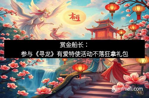 赏金船长:参与《寻龙》有爱特使活动不落狂拿礼包