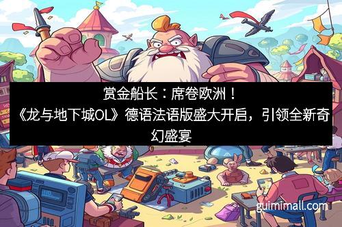 赏金船长:席卷欧洲!《龙与地下城OL》德语法语版盛大开启,引领全新奇幻盛宴