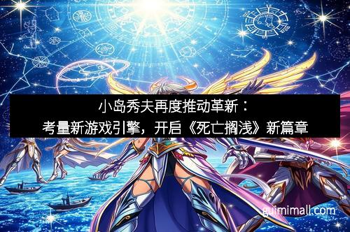 小岛秀夫再度推动革新:考量新游戏引擎,开启《死亡搁浅》新篇章